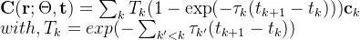 \mathbf{C}(\mathbf{r};\Theta,\mathbf{t})=\sum_{k}T_{k}(1-\exp(-\tau_k(t_{k+1}-t_k)))\mathbf{c}_k \newline with, T_k=exp(-\sum_{k